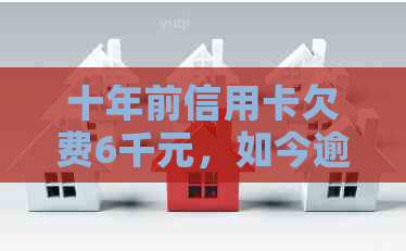 十年前信用卡欠费6千元，如今逾期30万，该如何解决？