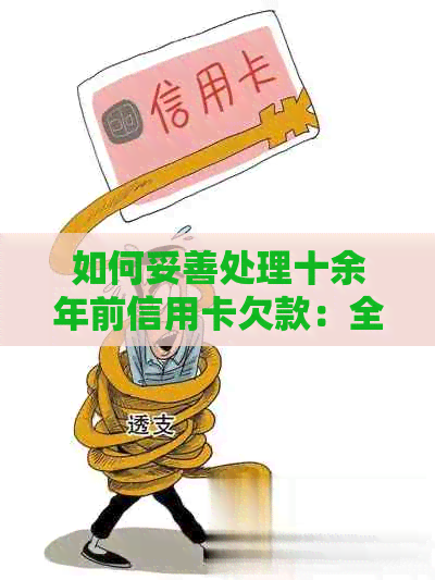 如何妥善处理十余年前信用卡欠款：全面指南与解决策略