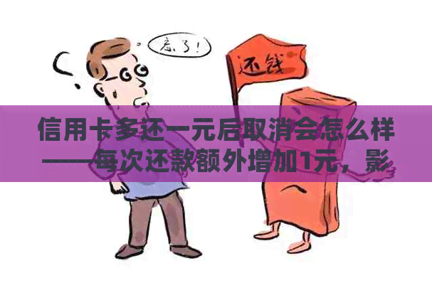 信用卡多还一元后取消会怎么样——每次还款额外增加1元，影响与后果