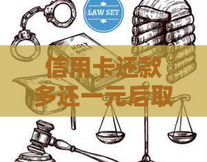 信用卡还款多还一元后取消，可能产生的影响及解决办法