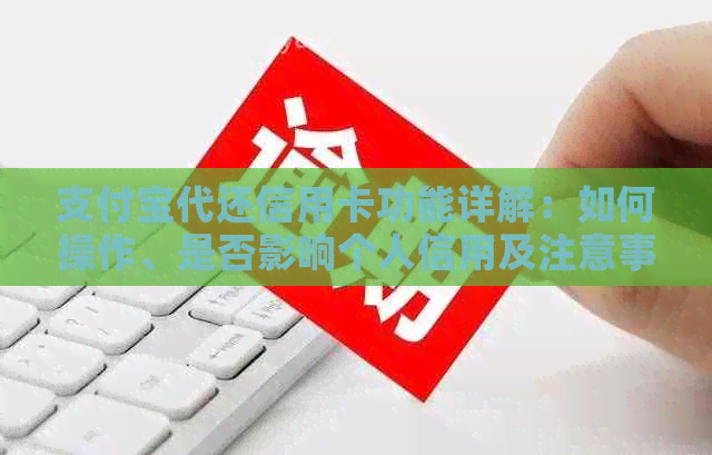 支付宝代还信用卡功能详解：如何操作、是否影响个人信用及注意事项