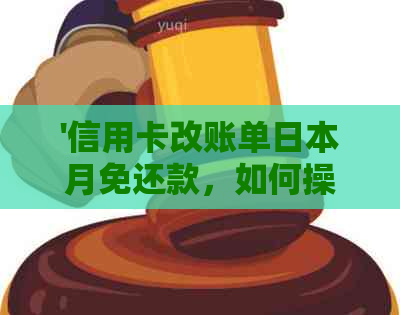 '信用卡改账单月免还款，如何操作及影响还款时间？'