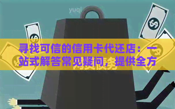 寻找可信的信用卡代还店：一站式解答常见疑问，提供全方位服务