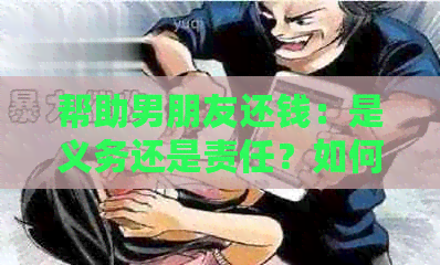 帮助男朋友还钱：是义务还是责任？如何处理这种情况？