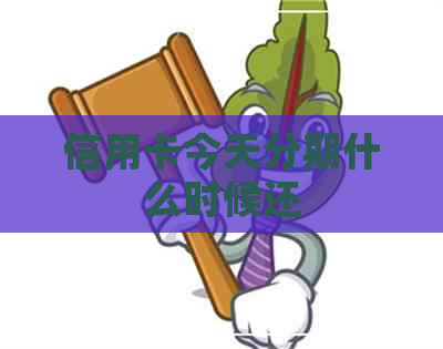 信用卡今天分期什么时候还