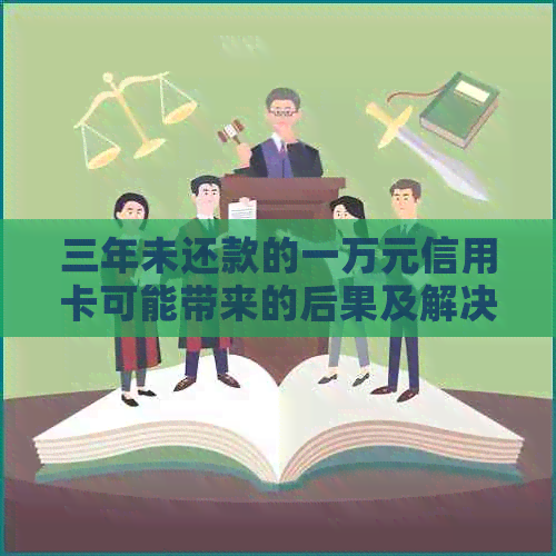 三年未还款的一万元信用卡可能带来的后果及解决方案