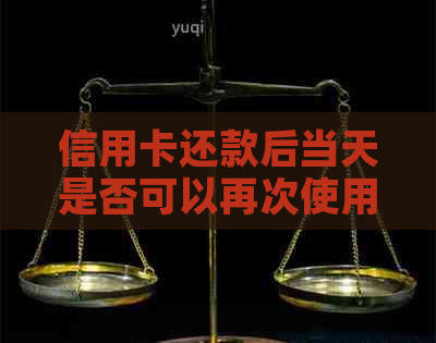 信用卡还款后当天是否可以再次使用？