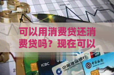 可以用消费贷还消费贷吗？现在可以吗？能用消费贷款来还信用卡吗？