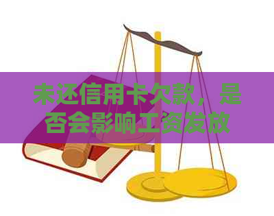 未还信用卡欠款，是否会影响工资发放？解答各种可能性