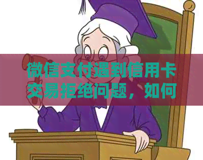 微信支付遇到信用卡交易拒绝问题，如何解决？