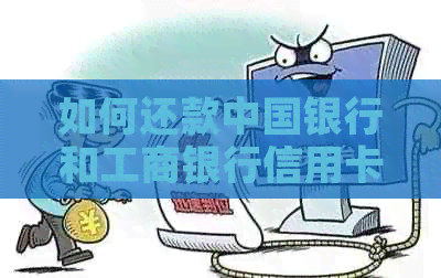 如何还款中国银行和工商银行信用卡？解答用户可能遇到的各种还款问题