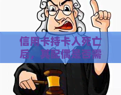 信用卡持卡人死亡后，其配偶是否需要承担还款责任？