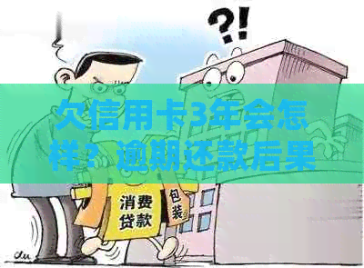 欠信用卡3年会怎样？逾期还款后果及处理方法