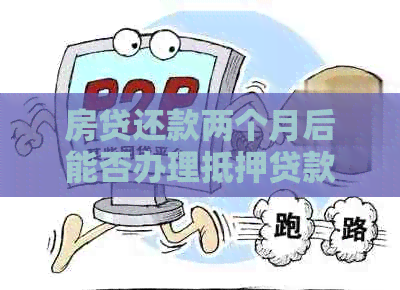 房贷还款两个月后能否办理抵押贷款？了解详细条件和流程！