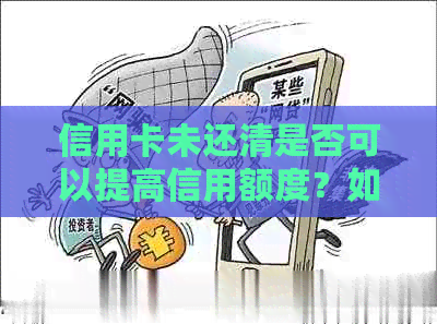 信用卡未还清是否可以提高信用额度？如何操作才能实现提额？