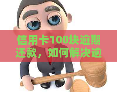 信用卡100块逾期还款，如何解决逾期问题？