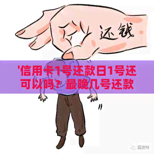 '信用卡1号还款日1号还可以吗？最晚几号还款？1号还款是账单日吗？'