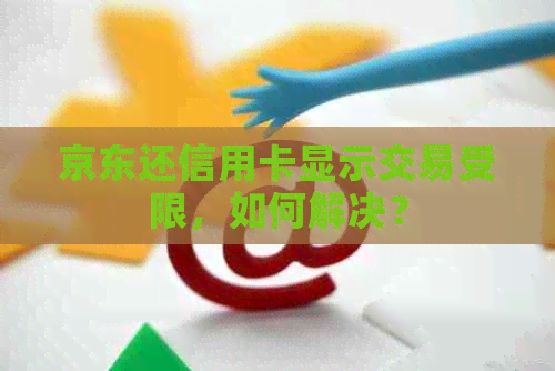 京东还信用卡显示交易受限，如何解决？