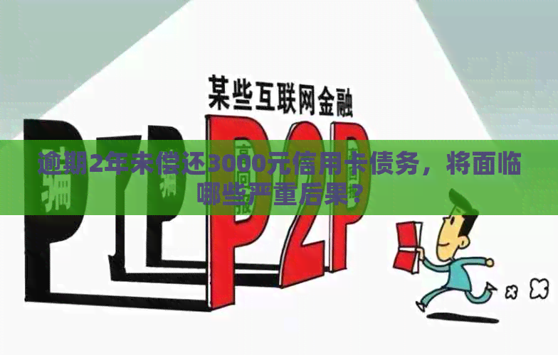 逾期2年未偿还3000元信用卡债务，将面临哪些严重后果？