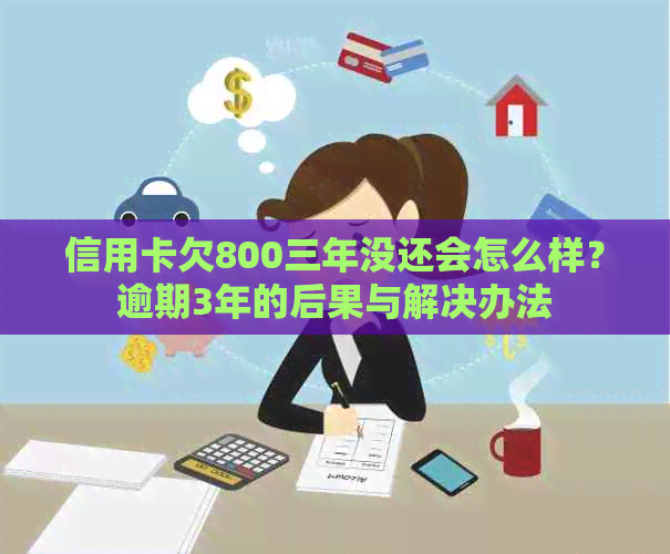 信用卡欠800三年没还会怎么样？逾期3年的后果与解决办法