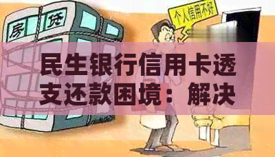 民生银行信用卡透支还款困境：解决方案、影响与应对策略全面解析