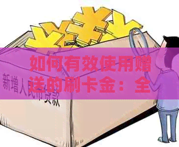 如何有效使用赠送的刷卡金：全面指南与实用技巧