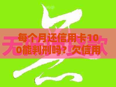 每个月还信用卡100能判刑吗？欠信用卡每月还100元，银行会起诉吗？