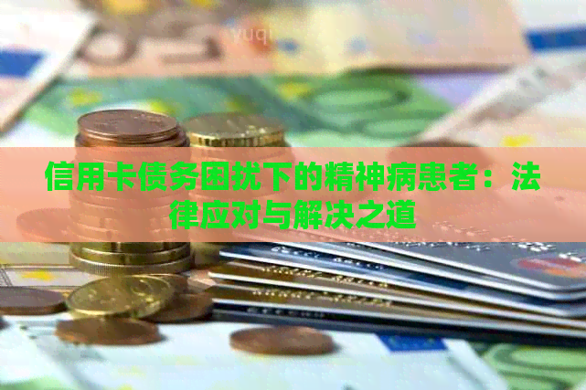 信用卡债务困扰下的精神病患者：法律应对与解决之道