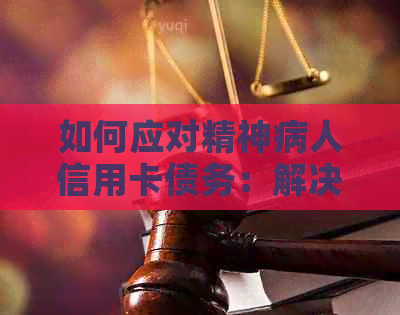 如何应对精神病人信用卡债务：解决方案和建议