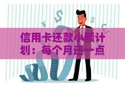 信用卡还款小额计划：每个月还一点，如何避免逾期和利息支出？