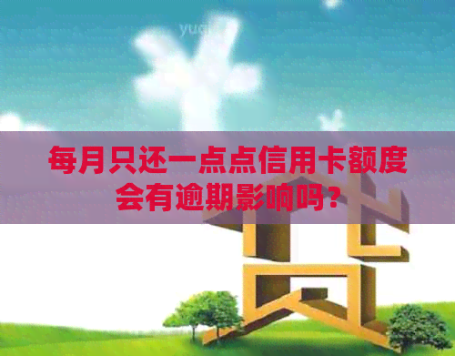 每月只还一点点信用卡额度会有逾期影响吗？