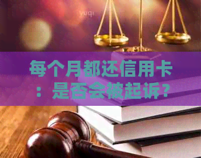 每个月都还信用卡：是否会被起诉？算不算恶意透支？账单为何不减少？