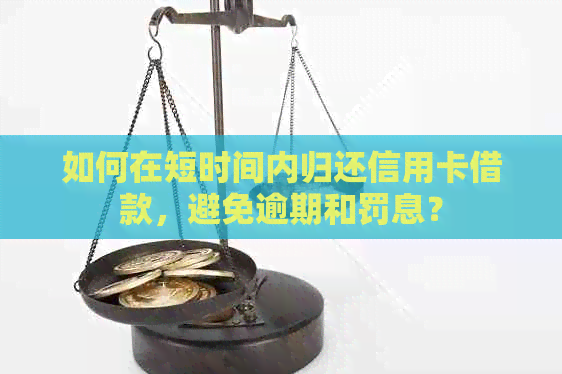 如何在短时间内归还信用卡借款，避免逾期和罚息？