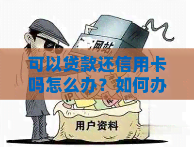 可以贷款还信用卡吗怎么办？如何办理银行贷款来还信用卡？