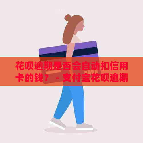 花呗逾期是否会自动扣信用卡的钱？ - 支付宝花呗逾期还款问题解答