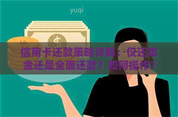 信用卡还款策略详解：仅还本金还是全面还款？如何操作？