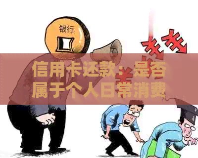 信用卡还款：是否属于个人日常消费？探讨与资讯