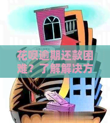 花呗逾期还款困难？了解解决方案和资讯