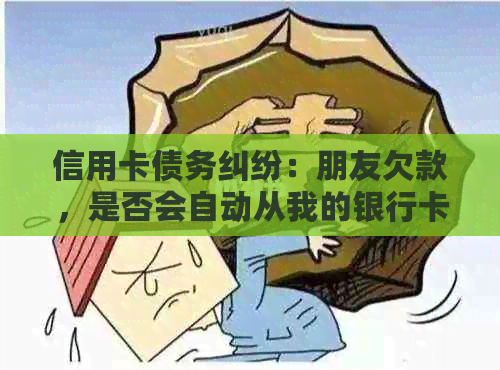 信用卡债务纠纷：朋友欠款，是否会自动从我的银行卡扣除？我应如何应对？