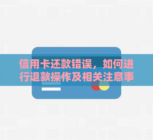 信用卡还款错误，如何进行退款操作及相关注意事项