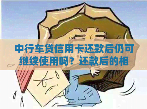 中行车贷信用卡还款后仍可继续使用吗？还款后的相关注意事项有哪些？