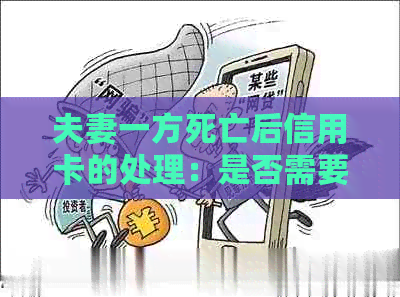 夫妻一方死亡后信用卡的处理：是否需要还款，能否继续使用，谁负责？