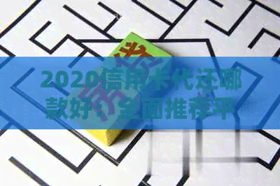 2020信用卡代还哪款好：全面推荐平台