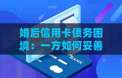 婚后信用卡债务困境：一方如何妥善处理欠款？