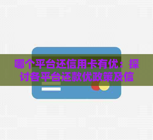 哪个平台还信用卡有优：探讨各平台还款优政策及信用卡优信息。