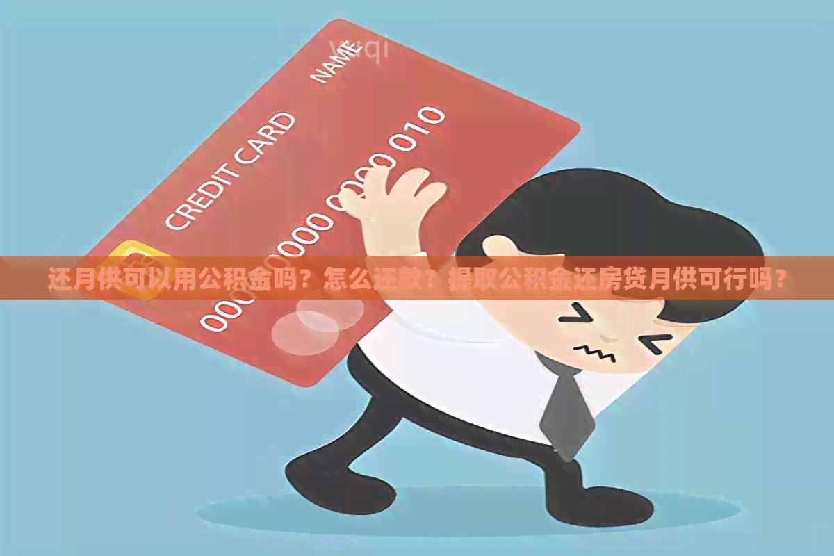 还月供可以用公积金吗？怎么还款？提取公积金还房贷月供可行吗？