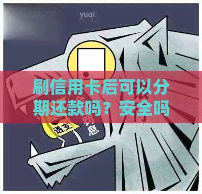 刷信用卡后可以分期还款吗？安全吗？