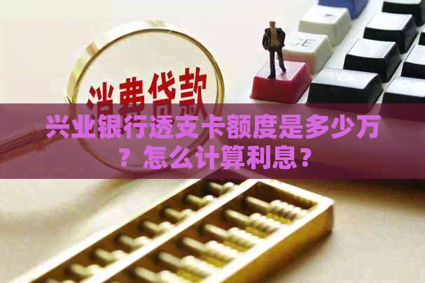 兴业银行透支卡额度是多少万？怎么计算利息？