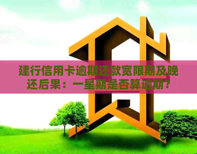 建行信用卡逾期还款宽限期及晚还后果：一星期是否算逾期？