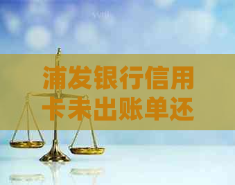 浦发银行信用卡未出账单还款指南：避免逾期，了解逾期含义和处理方法